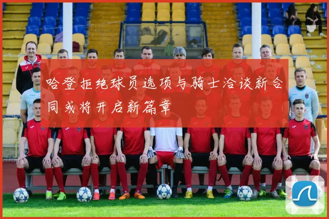 哈登拒绝球员选项与骑士洽谈新合同或将开启新篇章