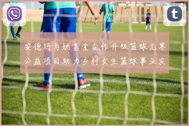 安德玛与姚基金合作升级篮球无界公益项目助力乡村女生篮球事业发展