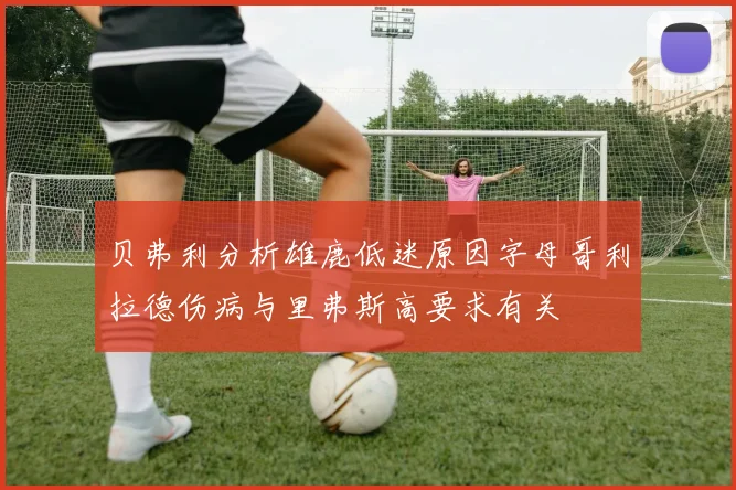 贝弗利分析雄鹿低迷原因字母哥利拉德伤病与里弗斯高要求有关
