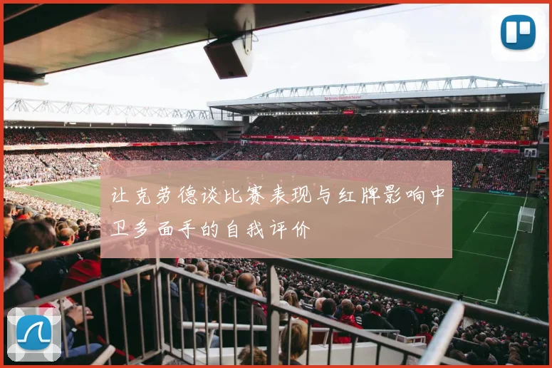 让克劳德谈比赛表现与红牌影响中卫多面手的自我评价