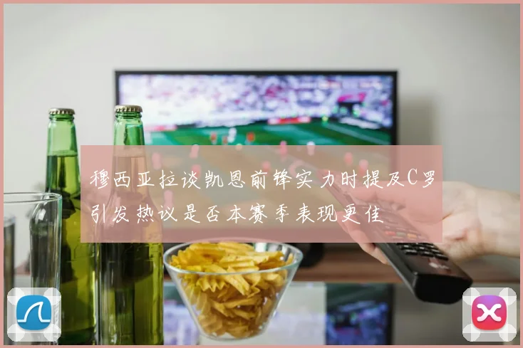 穆西亚拉谈凯恩前锋实力时提及C罗引发热议是否本赛季表现更佳