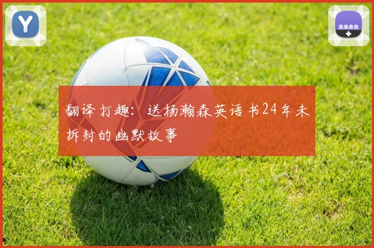 翻译打趣：送杨瀚森英语书24年未拆封的幽默故事