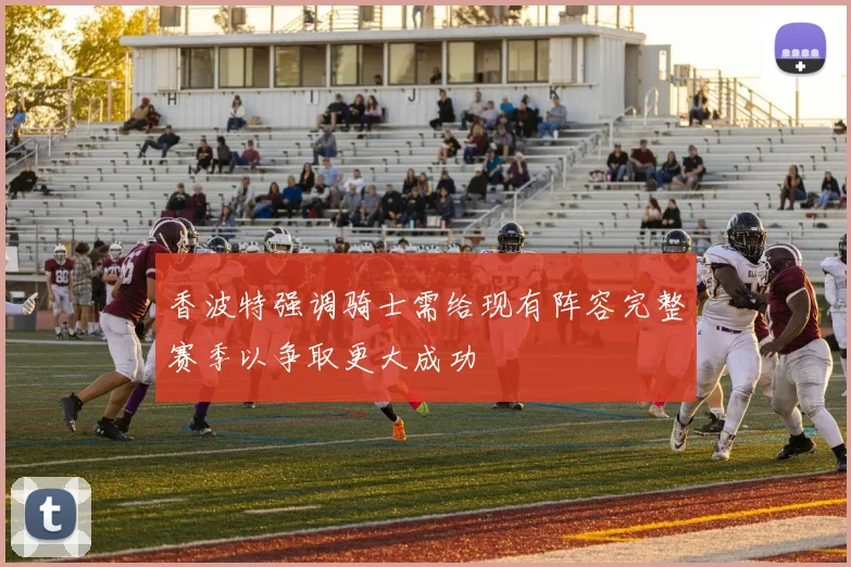 香波特强调骑士需给现有阵容完整赛季以争取更大成功